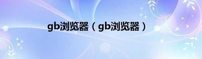 gb浏览器_gb浏览器(gb浏览器)