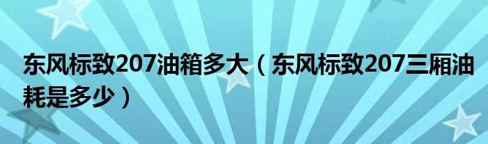 东风标致207三厢油耗是多少_东风标致207油箱多大?(标致207三厢油耗)