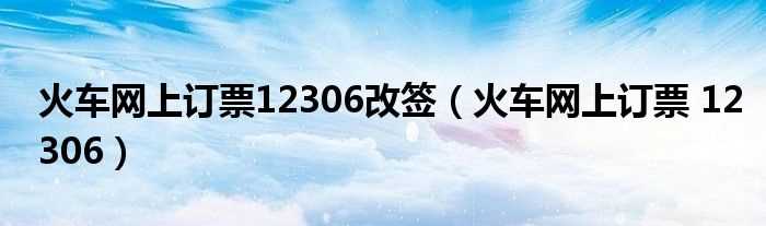 火车网上订票_12306_火车网上订票12306改签(铁道部官网12306)