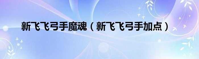 新飞飞弓手加点_新飞飞弓手魔魂(新飞飞弓手加点)