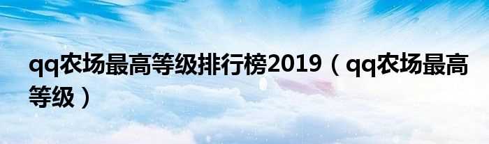 qq农场最高等级_qq农场最高等级排行榜2019(qq农场等级排行榜)