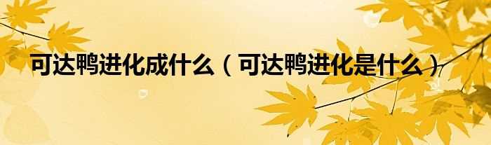 可达鸭进化是什么_可达鸭进化成什么?(可达鸭进化)