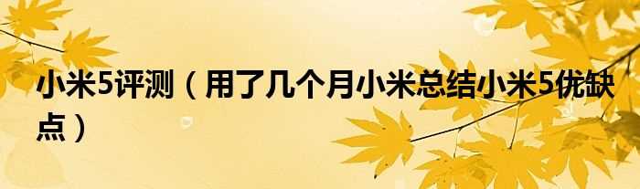 用了几个月小米总结小米5优缺点_小米5评测?(小米5优缺点)