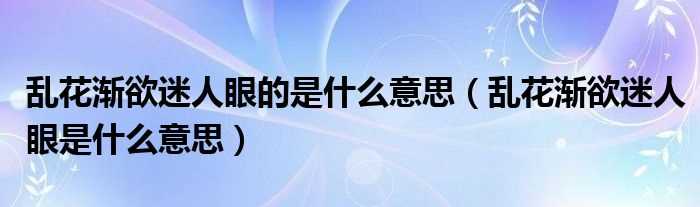 乱花渐欲迷人眼是什么意思_乱花渐欲迷人眼的是什么意思?(乱花渐欲迷人眼)