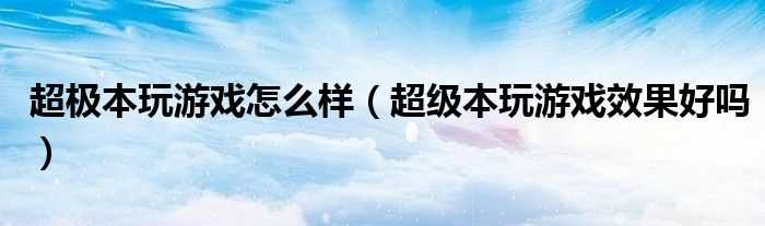 超级本玩游戏效果好吗?超极本玩游戏怎么样?(超级本玩游戏)