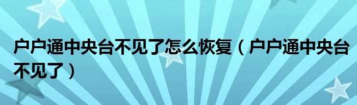 户户通中央台不见了_户户通中央台不见了怎么恢复?(户户通怎样恢复频道)