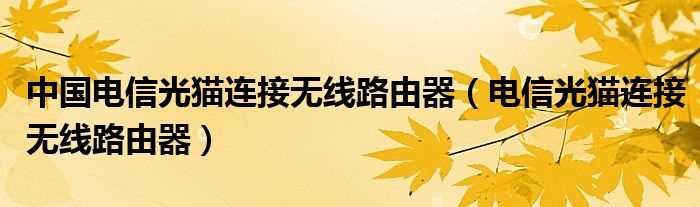 电信光猫连接无线路由器_中国电信光猫连接无线路由器(光猫路由器)