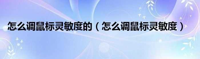 怎么调鼠标灵敏度_怎么调鼠标灵敏度的?(鼠标灵敏度怎么调)