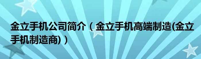 金立手机高端制造(金立手机制造商_金立手机公司简介)(金立手机高端制造)