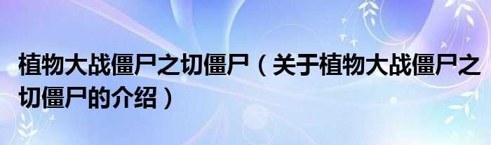 关于植物大战僵尸之切僵尸的介绍_植物大战僵尸之切僵尸(植物大战僵尸之切僵尸)