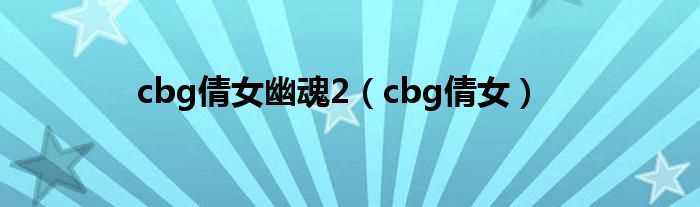 cbg倩女_cbg倩女幽魂2(cbg倩女幽魂)