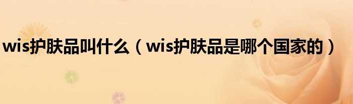 wis护肤品是哪个国家的_wis护肤品叫什么?(wis)