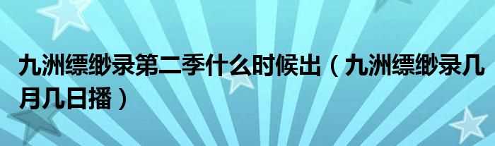 九洲缥缈录几月几日播_九洲缥缈录第二季什么时候出?(九州缥缈录2)