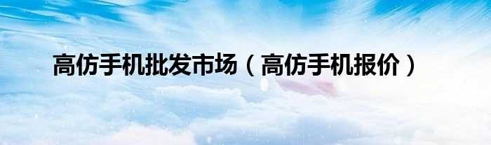 高仿手机报价_高仿手机批发市场(高仿手机网)