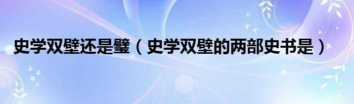 史学双壁的两部史书是_史学双壁还是璧(史学双璧)