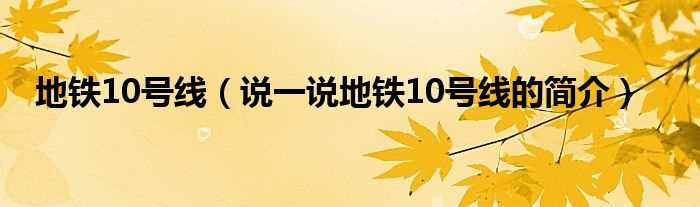 说一说地铁10号线的简介_地铁10号线(10号线)