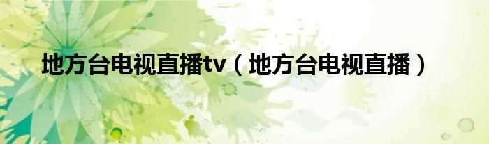 地方台电视直播_地方台电视直播tv(地方台直播)