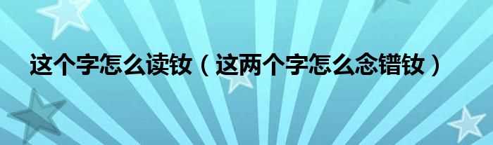 这两个字怎么念镨钕_这个字怎么读钕?(钕怎么读)