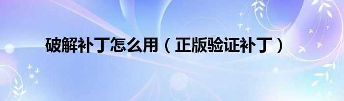 正版验证补丁_破解补丁怎么用?(正版验证补丁)