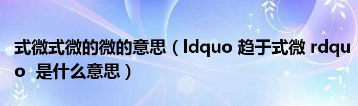 ldquo_趋于式微_rdquo_是什么意思_式微式微的微的意思?(式微)