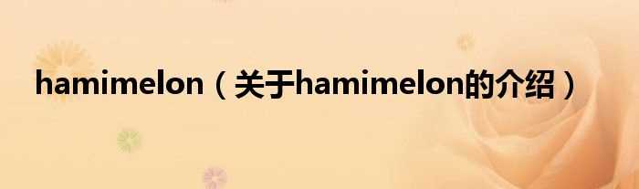 关于hamimelon的介绍_hamimelon(hamimelon)