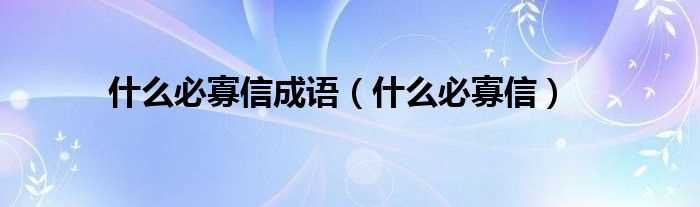 什么必寡信_什么必寡信成语?(什么必寡信)