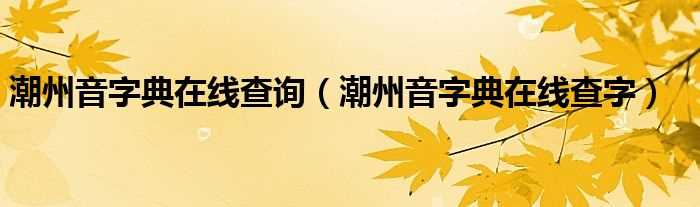 潮州音字典在线查字_潮州音字典在线查询(潮州音字典)