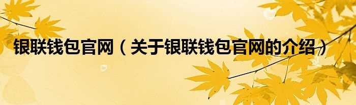 关于银联钱包官网的介绍_银联钱包官网(银联钱包官网)