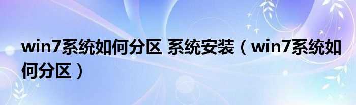 win7系统怎么分区_win7系统怎么分区?系统安装?(win7系统如何分区)