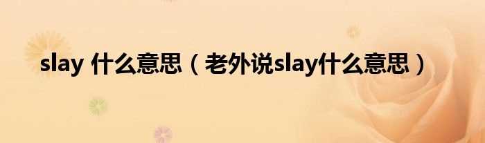 老外说slay什么意思_slay_什么意思?(slay)