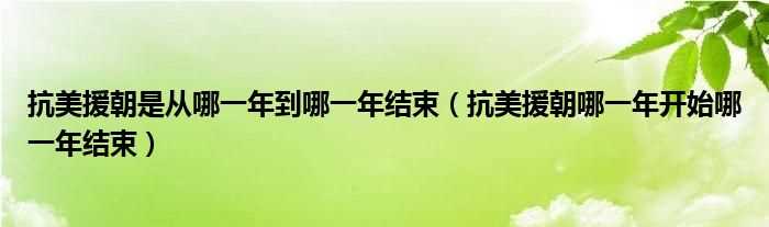 抗美援朝哪一年开始哪一年结束_抗美援朝是从哪一年到哪一年结束?(抗美援朝什么时候结束)