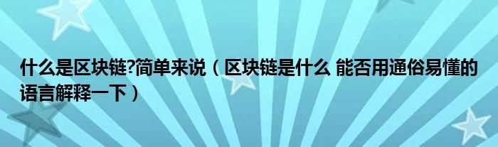 区块链是什么_能否用通俗易懂的语言解释一下_什么是区块链?简单来说?(区块链是什么意思?)