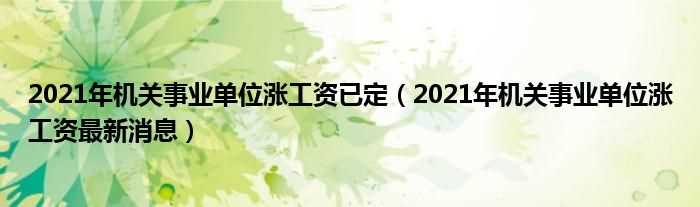 2021年机关事业单位涨工资最新消息_2021年机关事业单位涨工资已定(事业单位涨工资已定)