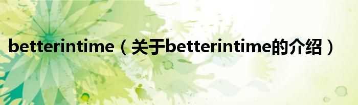 关于betterintime的介绍_betterintime(betterintime)