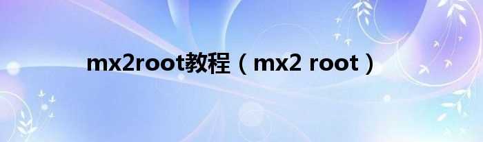 mx2_root_mx2root教程(mx2 root)