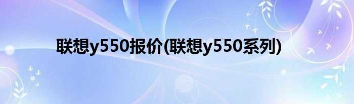 联想y550系列_联想y550报价(联想y550报价)