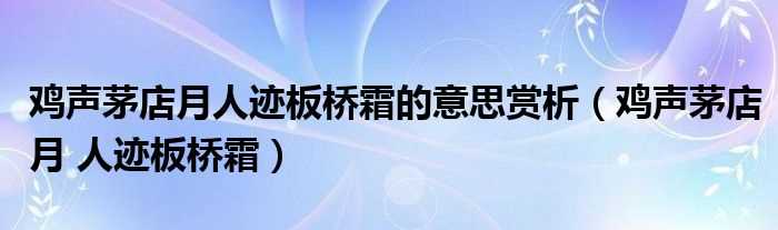 鸡声茅店月_人迹板桥霜_鸡声茅店月人迹板桥霜的意思赏析(人迹板桥霜)