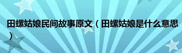 田螺姑娘是什么意思_田螺姑娘民间故事原文?(田螺姑娘)