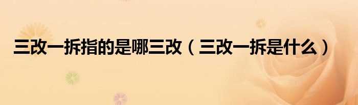 三改一拆是什么_三改一拆指的是哪三改?(三改一拆)