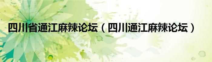 四川通江麻辣论坛_四川省通江麻辣论坛(通江麻辣论坛)