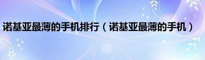 诺基亚最薄的手机_诺基亚最薄的手机排行(诺基亚最薄的手机)