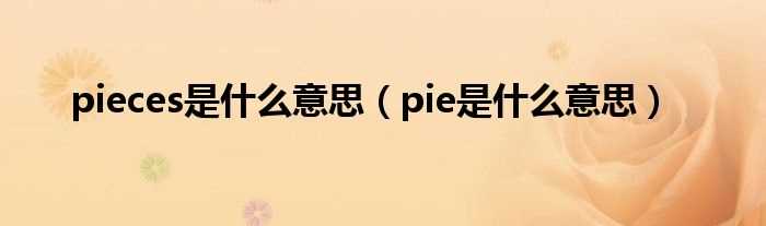 pie是什么意思_pieces是什么意思?(pieces)