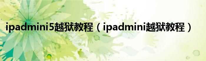 ipadmini越狱教程_ipadmini5越狱教程(ipad mini如何越狱)