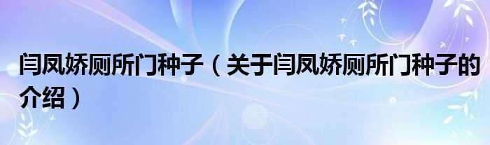 关于闫凤娇厕所门种子的介绍_闫凤娇厕所门种子(闫凤娇厕所门种子)