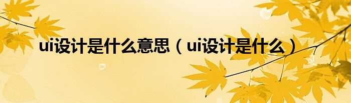 ui设计是什么_ui设计是什么意思?(ui)