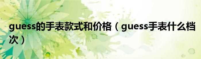 guess手表什么档次_guess的手表款式和价格?(guess手表)