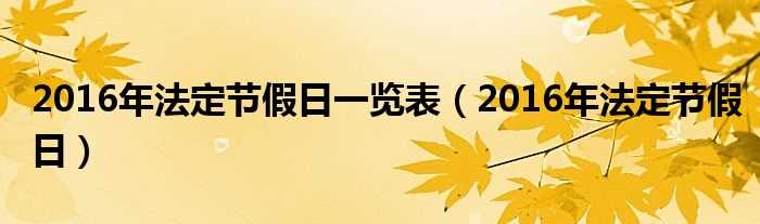 2016年法定节假日_2016年法定节假日一览表(2016年法定节假日)