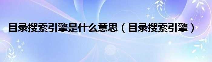 目录搜索引擎_目录搜索引擎是什么意思?(目录搜索引擎)