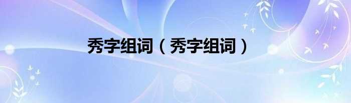 秀字组词_秀字组词(秀组词)