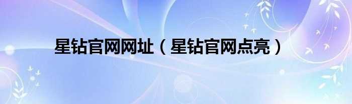 星钻官网点亮_星钻官网网址(星钻官网)